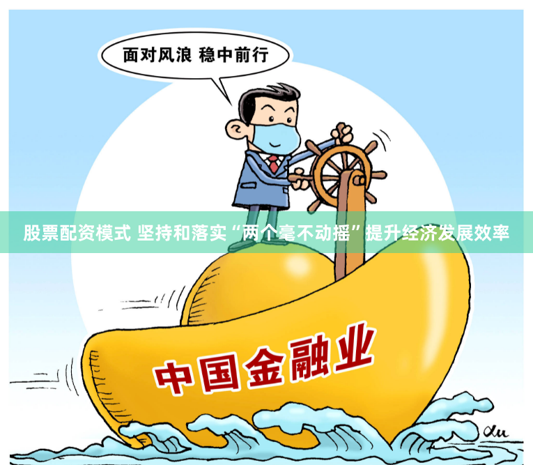 股票配資模式 堅持和落實“兩個毫不動搖”提升經(jīng)濟發(fā)展效率