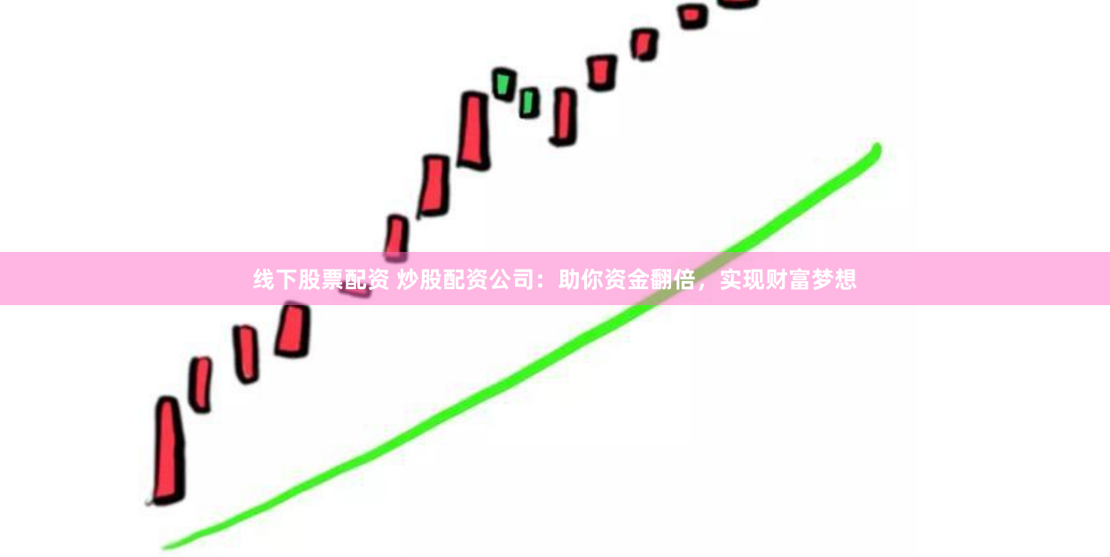 線下股票配資 炒股配資公司：助你資金翻倍，實現(xiàn)財富夢想