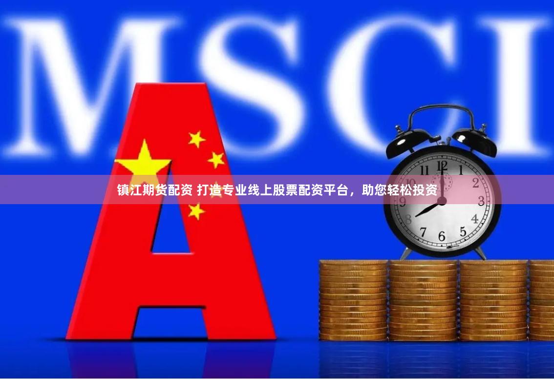 鎮(zhèn)江期貨配資 打造專業(yè)線上股票配資平臺，助您輕松投資