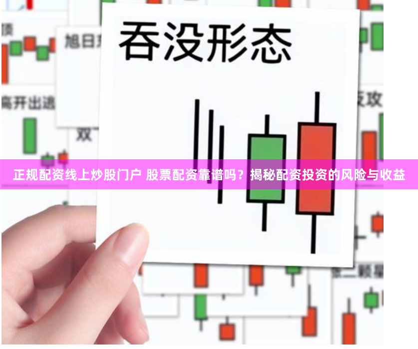 正規(guī)配資線上炒股門戶 股票配資靠譜嗎？揭秘配資投資的風險與收益