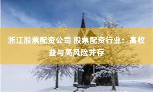 浙江股票配資公司 股票配資行業(yè)：高收益與高風險并存