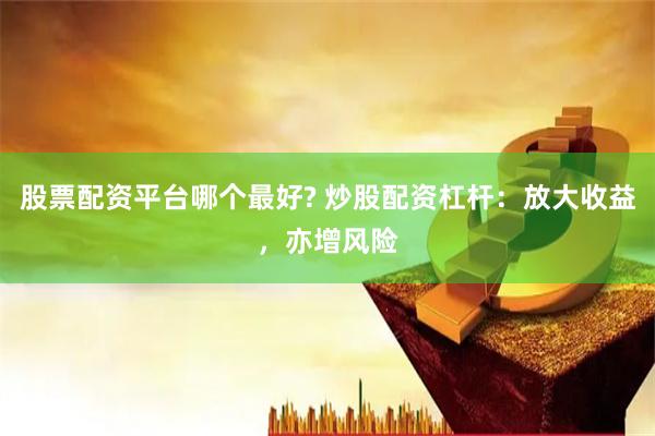 股票配資平臺哪個最好? 炒股配資杠桿：放大收益，亦增風險