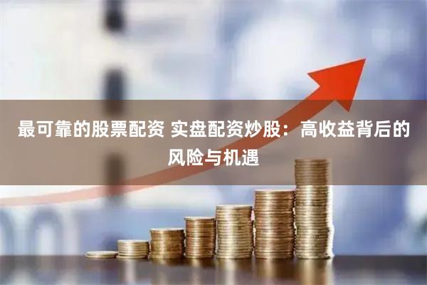 最可靠的股票配資 實盤配資炒股：高收益背后的風險與機遇