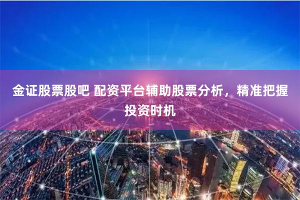 金證股票股吧 配資平臺輔助股票分析，精準把握投資時機