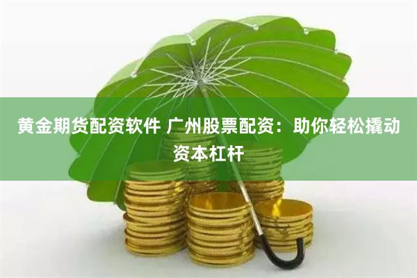 黃金期貨配資軟件 廣州股票配資：助你輕松撬動資本杠桿