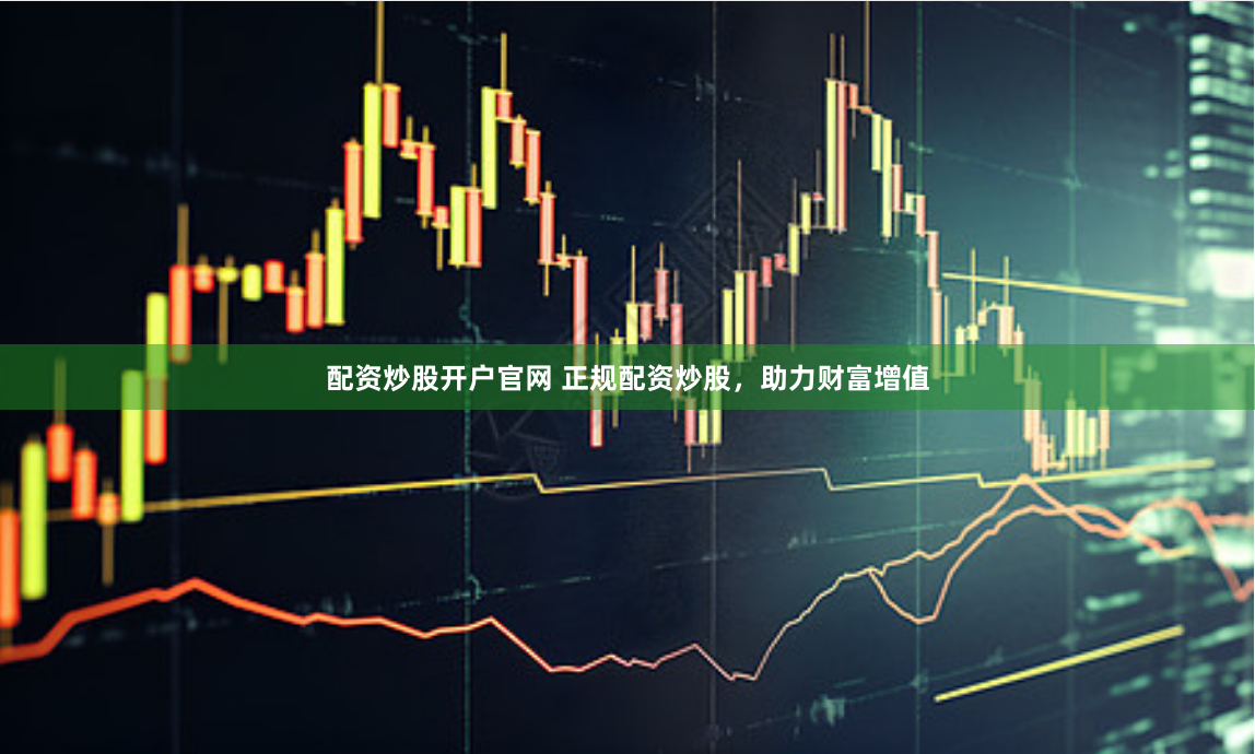 配資炒股開戶官網(wǎng) 正規(guī)配資炒股，助力財(cái)富增值