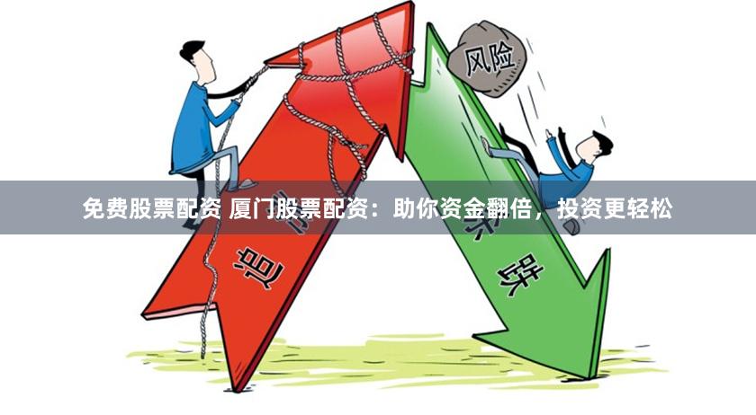 免費(fèi)股票配資 廈門股票配資：助你資金翻倍，投資更輕松