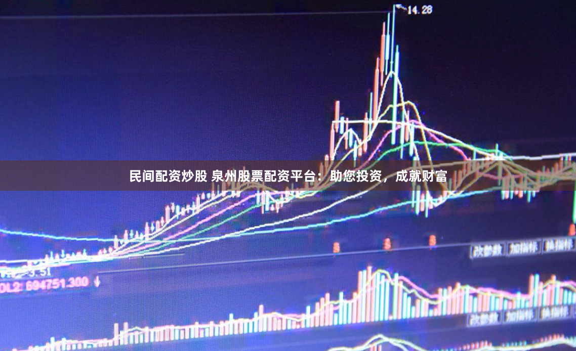 民間配資炒股 泉州股票配資平臺(tái)：助您投資，成就財(cái)富
