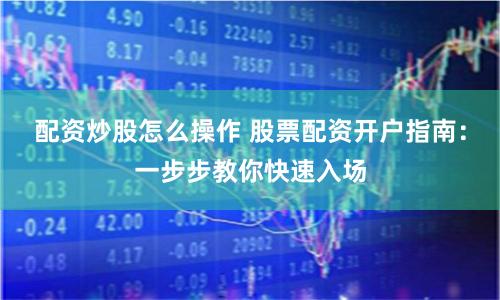 配資炒股怎么操作 股票配資開戶指南：一步步教你快速入場(chǎng)