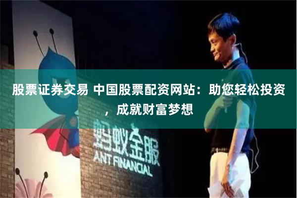 股票證券交易 中國(guó)股票配資網(wǎng)站：助您輕松投資，成就財(cái)富夢(mèng)想
