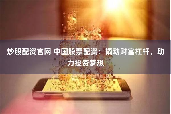 炒股配資官網(wǎng) 中國(guó)股票配資：撬動(dòng)財(cái)富杠桿，助力投資夢(mèng)想